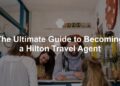 The Ultimate Guide to Becoming a Hilton Travel Agent - Best For Travelers