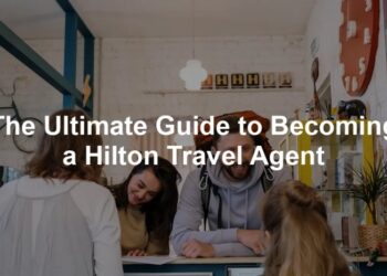 The Ultimate Guide to Becoming a Hilton Travel Agent - Best For Travelers