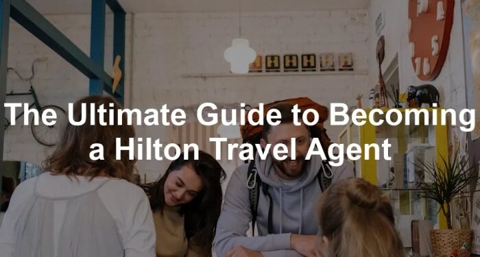 The Ultimate Guide to Becoming a Hilton Travel Agent - Best For Travelers
